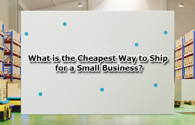 What is the cheapest way to Ship for a Small Business